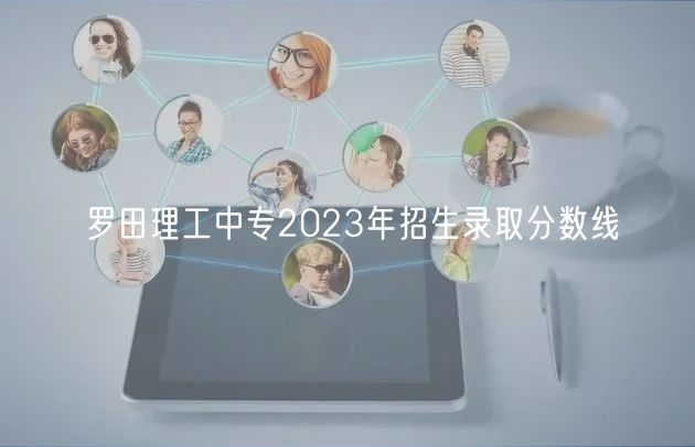 羅田理工中專2023年招生錄取分數(shù)線