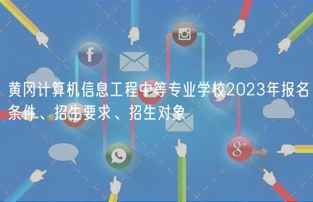 黃岡計算機(jī)信息工程中等專業(yè)學(xué)校2023年報名條件、招生要求、招生對象