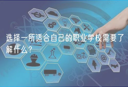 選擇一所適合自己的職業(yè)學(xué)校需要了解什么？