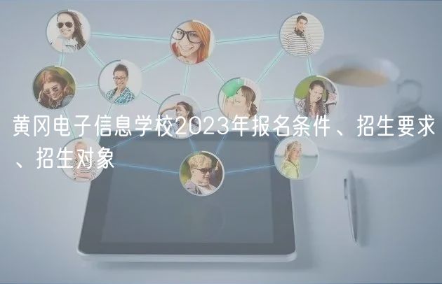 黃岡電子信息學(xué)校2023年報名條件、招生要求、招生對象