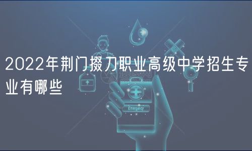 2022年荊門(mén)掇刀職業(yè)高級(jí)中學(xué)招生專業(yè)有哪些