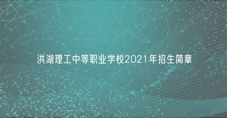 洪湖理工中等職業(yè)學(xué)校2021年招生簡(jiǎn)章