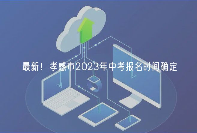 最新！孝感市2023年中考報名時間確定