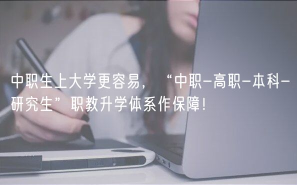中職生上大學(xué)更容易，“中職-高職-本科-研究生”職教升學(xué)體系作保障！