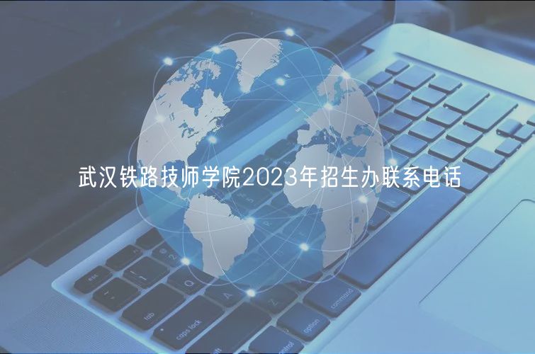 武漢鐵路技師學院2023年招生辦聯(lián)系電話