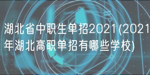 湖北省中職生單招2021(2021年湖北高職單招有哪些學(xué)校) 湖北省中職生單招2021(2021年湖北高職單招有哪些學(xué)校)