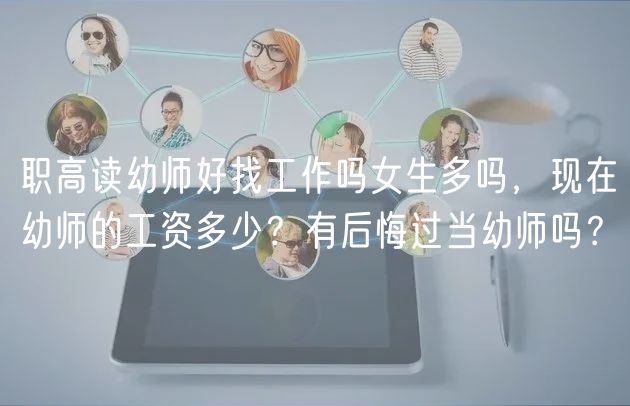 職高讀幼師好找工作嗎女生多嗎,現(xiàn)在幼師的工資多少?有后悔過當幼師嗎? 職高讀幼師好找工作嗎女生多嗎,現(xiàn)在幼師的工資多少?有后悔過當幼師嗎?