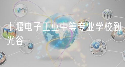 十堰電子工業(yè)中等專業(yè)學(xué)校到光谷