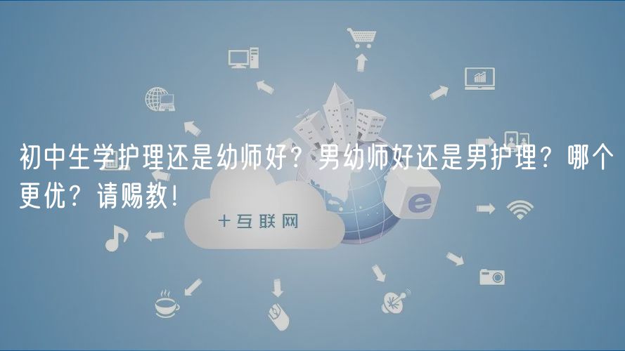 初中生學(xué)護(hù)理還是幼師好?男幼師好還是男護(hù)理?哪個(gè)更優(yōu)?請(qǐng)賜教! 初中生學(xué)護(hù)理還是幼師好?男幼師好還是男護(hù)理?哪個(gè)更優(yōu)?請(qǐng)賜教!