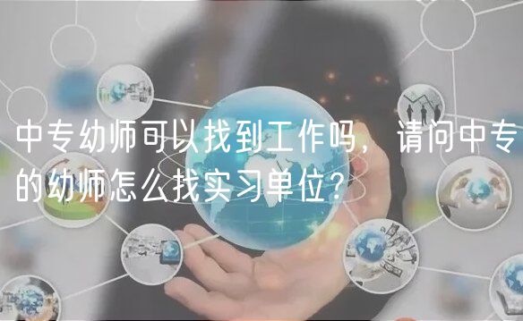 中專幼師可以找到工作嗎,請問中專的幼師怎么找實習(xí)單位? 中專幼師可以找到工作嗎,請問中專的幼師怎么找實習(xí)單位?