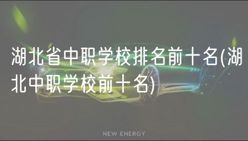 湖北省中職學(xué)校排名前十名(湖北中職學(xué)校前十名) 湖北省中職學(xué)校排名前十名(湖北中職學(xué)校前十名)