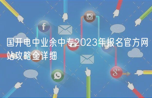 國開電中業(yè)余中專2023年報名官方網站攻略全詳細 國開電中業(yè)余中專2023年報名官方網站攻略全詳細