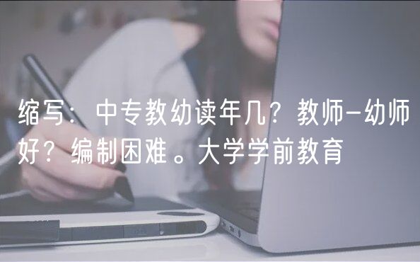 縮寫:中專教幼讀年幾?教師-幼師好?編制困難。大學學前教育 縮寫:中專教幼讀年幾?教師-幼師好?編制困難。大學學前教育
