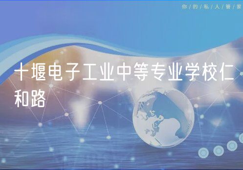 十堰電子工業(yè)中等專業(yè)學(xué)校仁和路