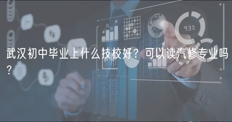 武漢初中畢業(yè)上什么技校好？可以讀汽修專業(yè)嗎？