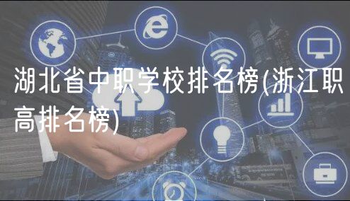 湖北省中職學(xué)校排名榜(浙江職高排名榜) 湖北省中職學(xué)校排名榜(浙江職高排名榜)