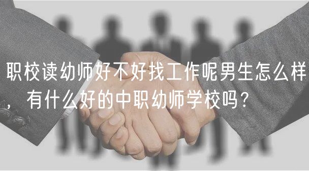 職校讀幼師好不好找工作呢男生怎么樣，有什么好的中職幼師學(xué)校嗎？