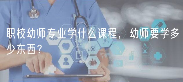 職校幼師專業(yè)學(xué)什么課程，幼師要學(xué)多少東西？