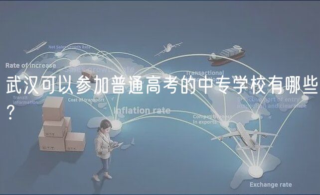 武漢可以參加普通高考的中專學(xué)校有哪些? 武漢可以參加普通高考的中專學(xué)校有哪些?