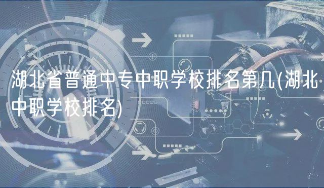 湖北省普通中專中職學(xué)校排名第幾(湖北中職學(xué)校排名) 湖北省普通中專中職學(xué)校排名第幾(湖北中職學(xué)校排名)