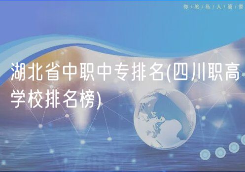 湖北省中職中專排名(四川職高學(xué)校排名榜) 湖北省中職中專排名(四川職高學(xué)校排名榜)