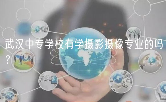 武漢中專學(xué)校有學(xué)攝影攝像專業(yè)的嗎? 武漢中專學(xué)校有學(xué)攝影攝像專業(yè)的嗎?