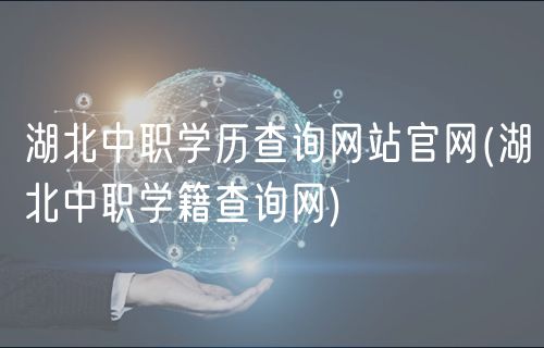 湖北中職學歷查詢網(wǎng)站官網(wǎng)(湖北中職學籍查詢網(wǎng)) 湖北中職學歷查詢網(wǎng)站官網(wǎng)(湖北中職學籍查詢網(wǎng))