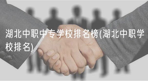 湖北中職中專學校排名榜(湖北中職學校排名)