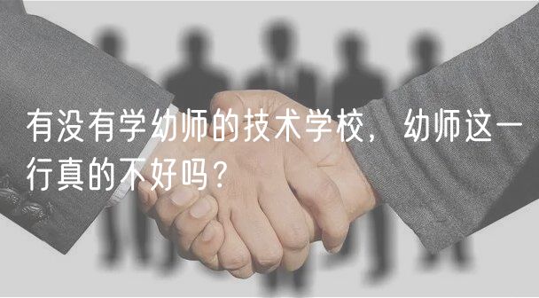 有沒有學(xué)幼師的技術(shù)學(xué)校，幼師這一行真的不好嗎？