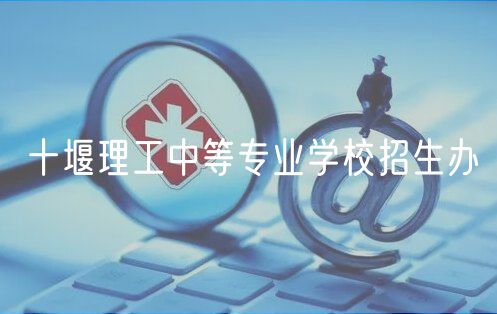 十堰理工中等專業(yè)學校招生辦