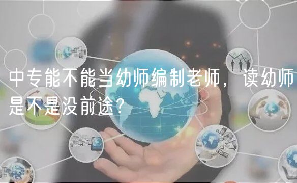 中專能不能當(dāng)幼師編制老師,讀幼師是不是沒前途? 中專能不能當(dāng)幼師編制老師,讀幼師是不是沒前途?