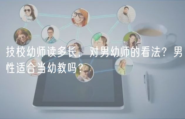 技校幼師讀多長，對男幼師的看法？男性適合當幼教嗎？