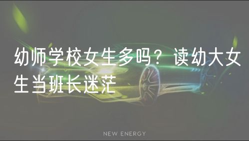 幼師學校女生多嗎？讀幼大女生當班長迷茫