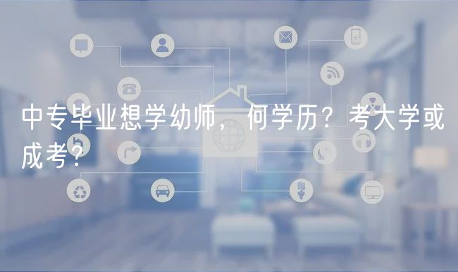 中專畢業(yè)想學(xué)幼師,何學(xué)歷?考大學(xué)或成考? 中專畢業(yè)想學(xué)幼師,何學(xué)歷?考大學(xué)或成考?