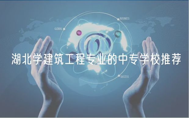 湖北學(xué)建筑工程專業(yè)的中專學(xué)校推薦 湖北學(xué)建筑工程專業(yè)的中專學(xué)校推薦