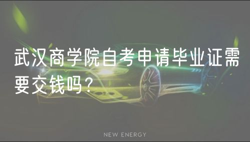 武漢商學院自考申請畢業(yè)證需要交錢嗎？