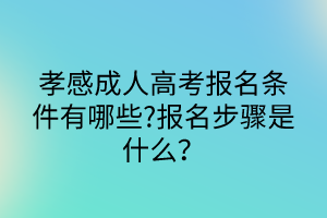 孝感成人高考報名條件有哪些?報名步驟是什么？