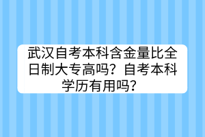 武漢自考本科含金量比全日制大專高嗎？自考本科學(xué)歷有用嗎？