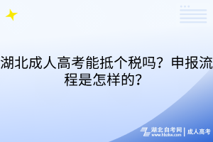 湖北成人高考能抵個(gè)稅嗎？申報(bào)流程是怎樣的？