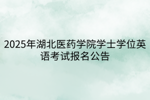 2025年湖北醫(yī)藥學(xué)院學(xué)士學(xué)位英語考試報(bào)名公告