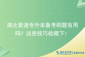 湖北普通專升本備考刷題有用嗎？這些技巧收藏下！