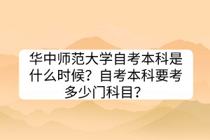 華中師范大學(xué)自考本科是什么時候？自考本科要考多少門科目？