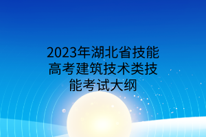 2023年湖北省技能高考建筑技術類技能考試大綱