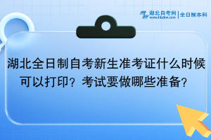 湖北全日制自考新生準(zhǔn)考證什么時(shí)候可以打印？考試還需要做哪些準(zhǔn)備？