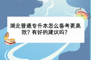 湖北普通專升本怎么備考更高效？有好的建議嗎？