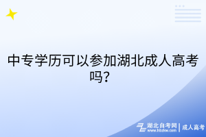 中專學(xué)歷可以參加湖北成人高考嗎？