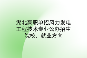 湖北高職單招風力發(fā)電工程技術專業(yè)公辦招生院校、就業(yè)方向