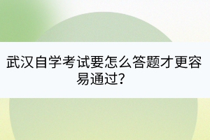 武漢自學考試要怎么答題才更容易通過？