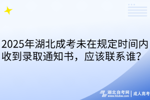 2025年湖北成考未在規(guī)定時間內(nèi)收到錄取通知書，應(yīng)該聯(lián)系誰？ 