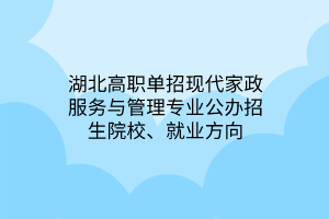 湖北高職單招現(xiàn)代家政服務(wù)與管理專(zhuān)業(yè)公辦招生院校、就業(yè)方向